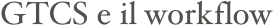 GTCS e il workflow